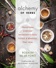 Alchemy of Herbs: Transform Everyday Ingredients into Foods and Remedies That Heal by Rosalee De La Forêt