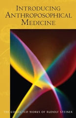 Introducing Anthroposophical Medicine: The Collected Works of Rudolf Steiner