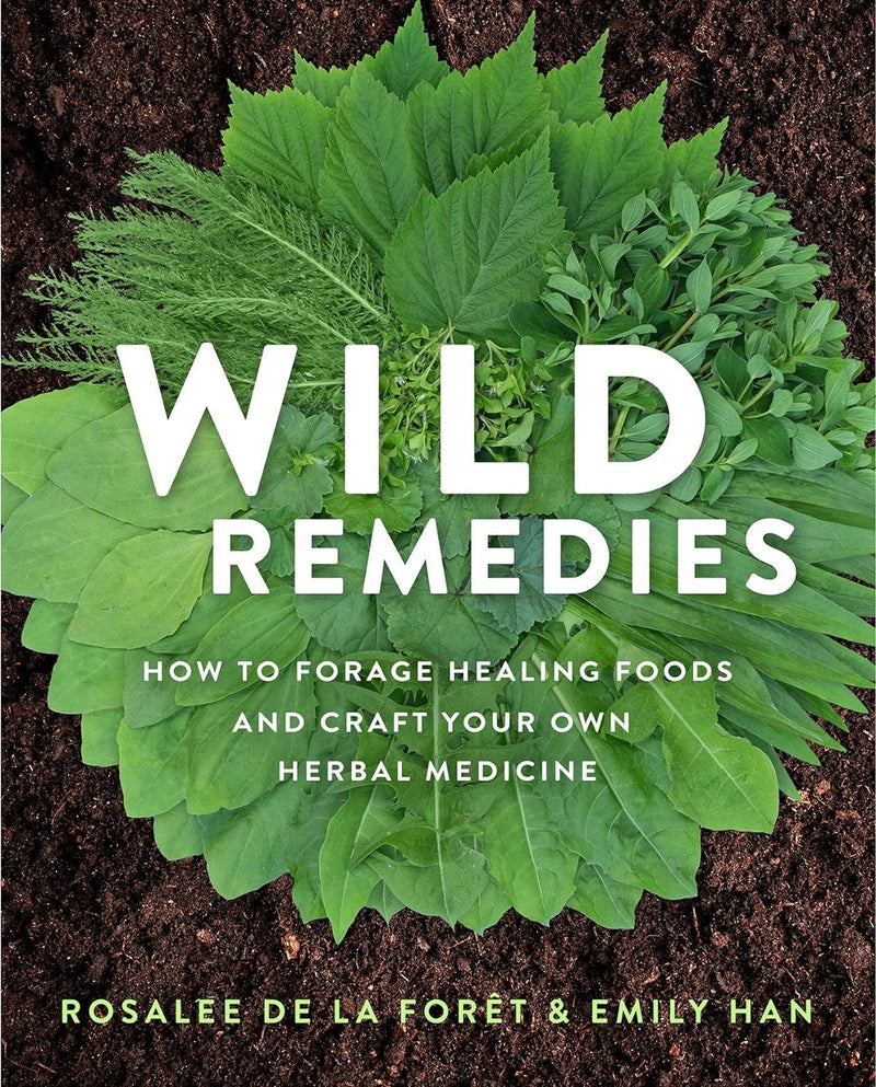 Wild Remedies: How to Forage Healing Foods and Craft Your Own Herbal Medicine by Rosalee de la Forêt and Emily Han