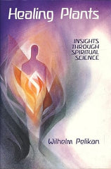 Healing Plants: Insights through Spiritual Science by Wilhelm Pelikan