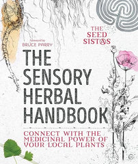 The Sensory Herbal Handbook: Connect with the Medicinal Power of Your Local Plants by the Seed Sistas
