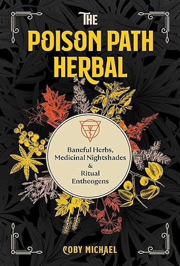 The Poison Path Herbal: Baneful Herbs, Medicinal Nightshades, and Ritual Entheogens by Coby Michael