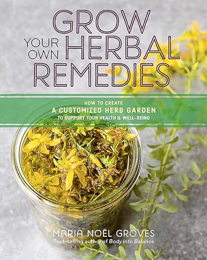 Grow Your Own Herbal Remedies: How to Create a Customized Herb Garden to Support Your Health & Well-Being by Maria Noël Groves