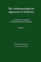 The Anthroposophical Approach to Medicine Volume 1: An Outline of a Spiritual Scientifically Oriented Medicine by Friedrich Husemann