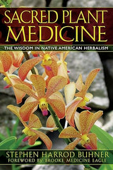 Sacred Plant Medicine: The Wisdom in Native American Herbalism by Stephen Buhner