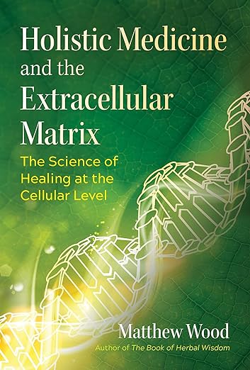 Holistic Medicine and the Extracellular Matrix: The Science of Healing at the Cellular Level by Matthew Wood