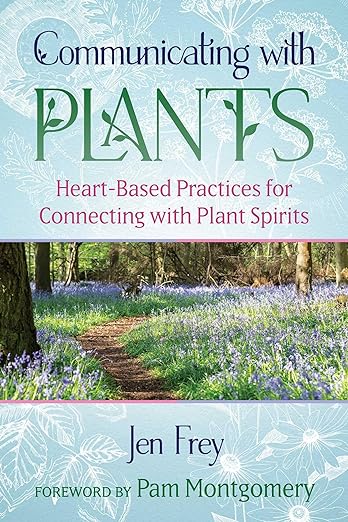 Communicating with Plants: Heart-Based Practices for Connecting with Plant Spirits by Jen Frey