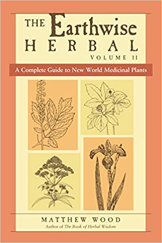 The Earthwise Herbal, Volume II: A Complete Guide to New World Medicinal Plants by Matthew Wood