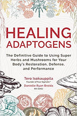 Healing Adaptogens: The Definitive Guide to Using Super Herbs and Mushrooms for Your Body's Restoration, Defense, and Performance by Tero Isokauppila and Danielle Ryan Broida