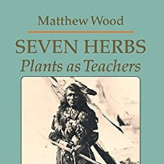 Seven Herbs: Plants as Teachers by Matthew Wood