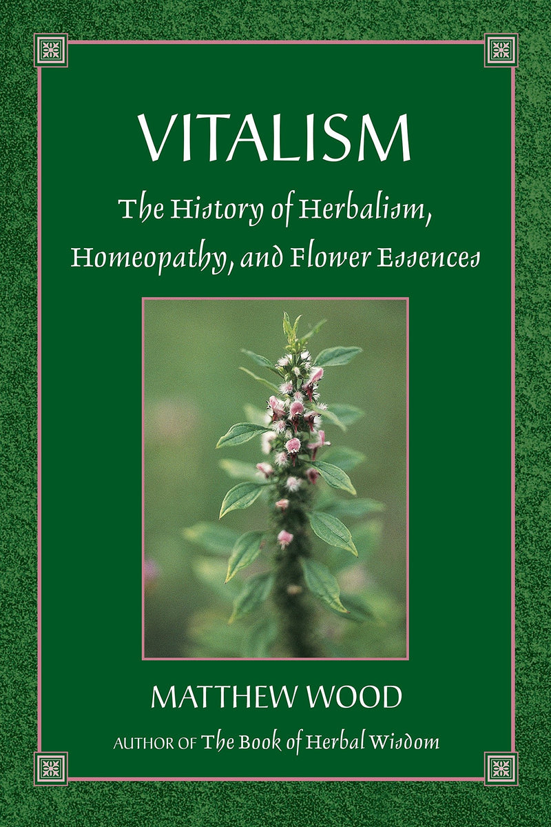 Vitalism: The History of Herbalism, Homeopathy, and Flower Essences by Matthew Wood