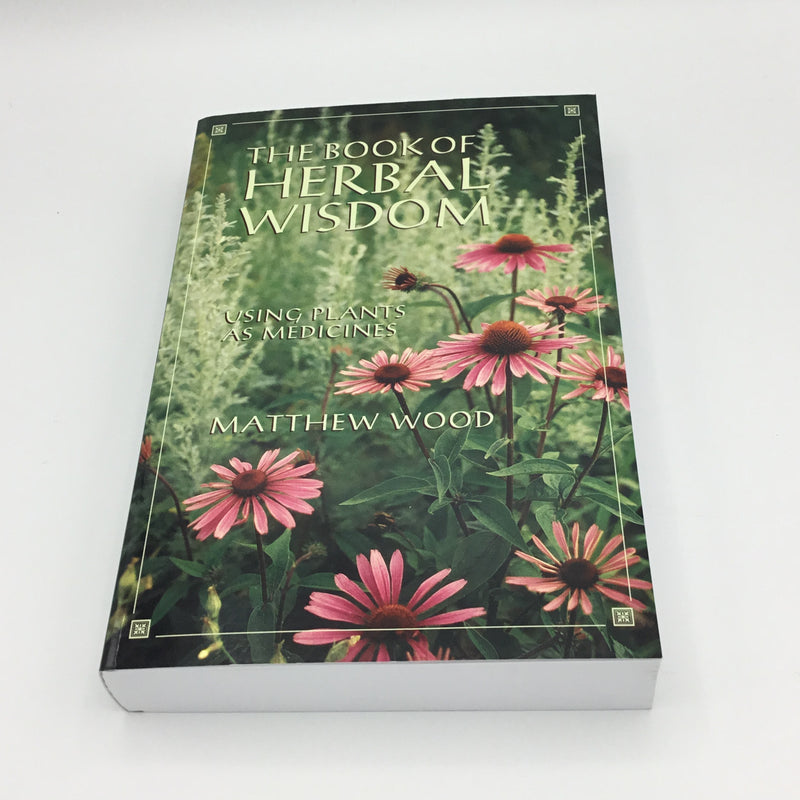 The Book of Herbal Wisdom: Using Plants as Medicines by Matthew Wood
